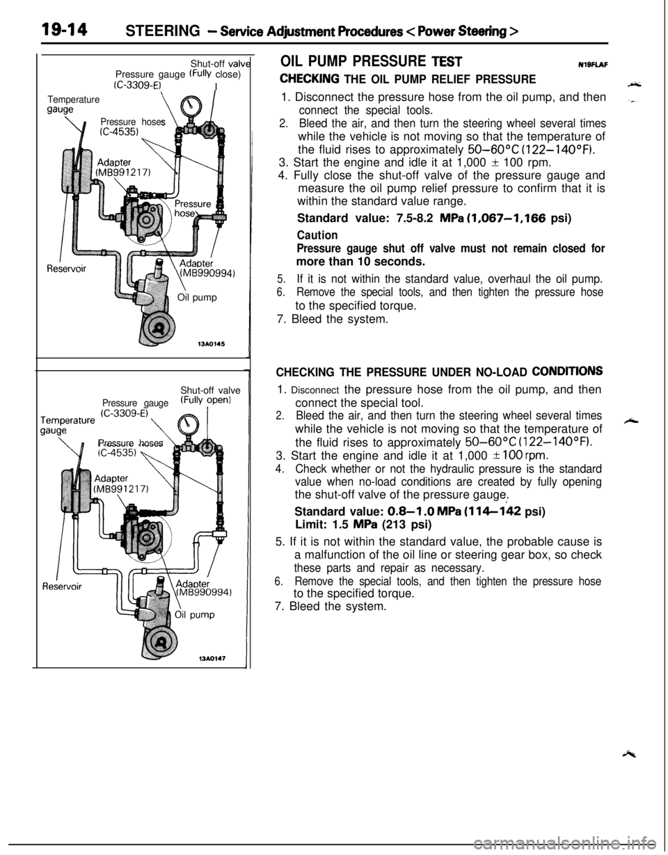 MITSUBISHI ECLIPSE 1991 Service Manual 19-14STEERING - Service Adjustment Procedures < Power Steering >Shut-off valv
Pressure gauge
(FW close)
(C-3309-E)I
Temperature
gauge
\e’\
Pressure hoses
Re(Mti990994)
\Oil pump
713AO145Shut-off va MITSUBISHI ECLIPSE 1991 Service Manual 19-14STEERING - Service Adjustment Procedures < Power Steering >Shut-off valv
Pressure gauge
(FW close)
(C-3309-E)I
Temperature
gauge
\e’\
Pressure hoses
Re(Mti990994)
\Oil pump
713AO145Shut-off va