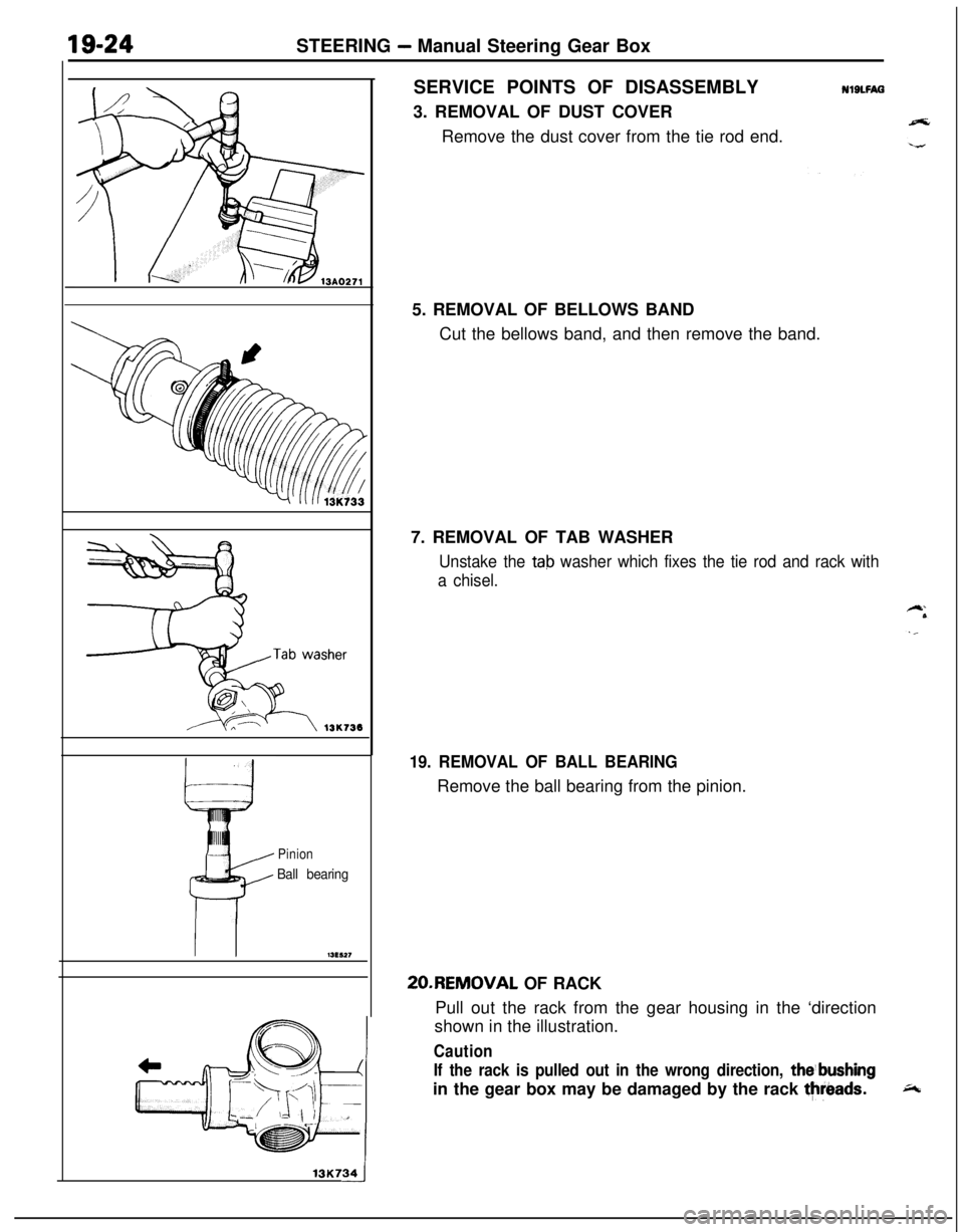 MITSUBISHI ECLIPSE 1991 Owners Manual STEERING - Manual Steering Gear Box
Pinion
Ball bearing
13K734-iSERVICE POINTS OF DISASSEMBLY
3. REMOVAL OF DUST COVER
Remove the dust cover from the tie rod end.
NlBLFAQ5. REMOVAL OF BELLOWS BAND
Cut MITSUBISHI ECLIPSE 1991 Owners Manual STEERING - Manual Steering Gear Box
Pinion
Ball bearing
13K734-iSERVICE POINTS OF DISASSEMBLY
3. REMOVAL OF DUST COVER
Remove the dust cover from the tie rod end.
NlBLFAQ5. REMOVAL OF BELLOWS BAND
Cut