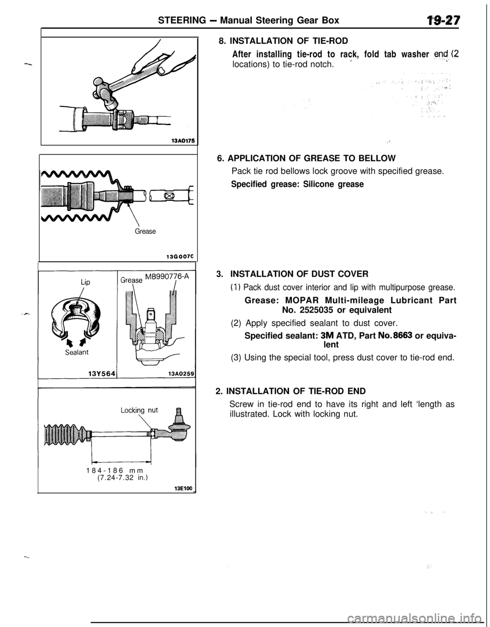 MITSUBISHI ECLIPSE 1991 Owners Manual --STEERING - Manual Steering Gear Boxm-2.7
13AO175
Grease
136007(1184-186 mm
(7.24-7.32
in.)
13ElW8. INSTALLATION OF TIE-ROD
After installing tie-rod to rack, fold tab washer
end, (2locations) to ti MITSUBISHI ECLIPSE 1991 Owners Manual --STEERING - Manual Steering Gear Boxm-2.7
13AO175
Grease
136007(1184-186 mm
(7.24-7.32
in.)
13ElW8. INSTALLATION OF TIE-ROD
After installing tie-rod to rack, fold tab washer
end, (2locations) to ti