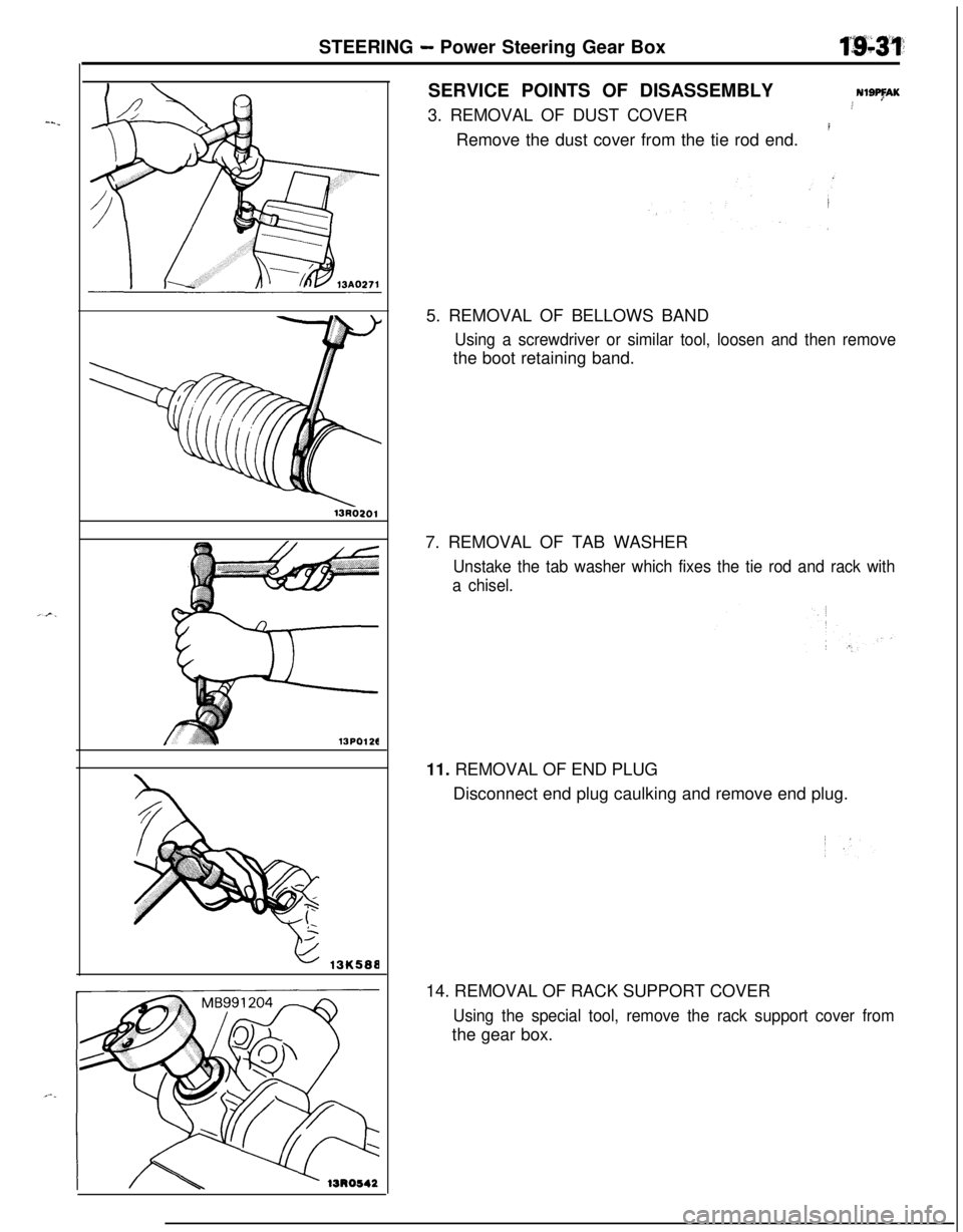 MITSUBISHI ECLIPSE 1991 Workshop Manual STEERING - Power Steering Gear Box
13PO126SERVICE POINTS OF DISASSEMBLY
NISAK3. REMOVAL OF DUST COVER.4
IRemove the dust cover from the tie rod end.
5. REMOVAL OF BELLOWS BAND
Using a screwdriver or s MITSUBISHI ECLIPSE 1991 Workshop Manual STEERING - Power Steering Gear Box
13PO126SERVICE POINTS OF DISASSEMBLY
NISAK3. REMOVAL OF DUST COVER.4
IRemove the dust cover from the tie rod end.
5. REMOVAL OF BELLOWS BAND
Using a screwdriver or s