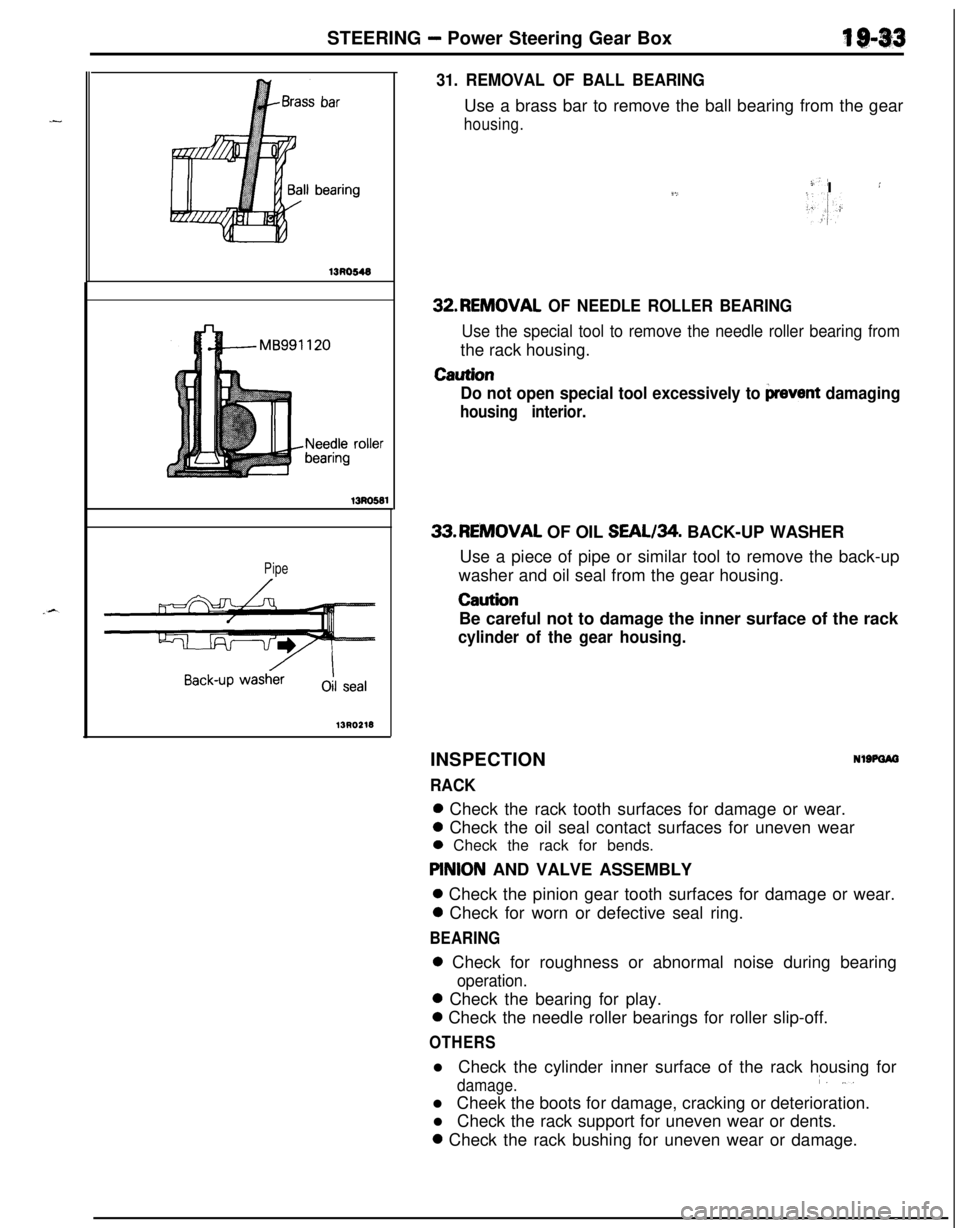 MITSUBISHI ECLIPSE 1991 Workshop Manual STEERING - Power Steering Gear Box4 $143
13130549
13Ro581
Pipe
13RO218
31. REMOVAL OF BALL BEARINGUse a brass bar to remove the ball bearing from the gear
housing.
-)-’9,I :
>.,I:32.REMOVAL
OF NEED MITSUBISHI ECLIPSE 1991 Workshop Manual STEERING - Power Steering Gear Box4 $143
13130549
13Ro581
Pipe
13RO218
31. REMOVAL OF BALL BEARINGUse a brass bar to remove the ball bearing from the gear
housing.
-)-’9,I :
>.,I:32.REMOVAL
OF NEED