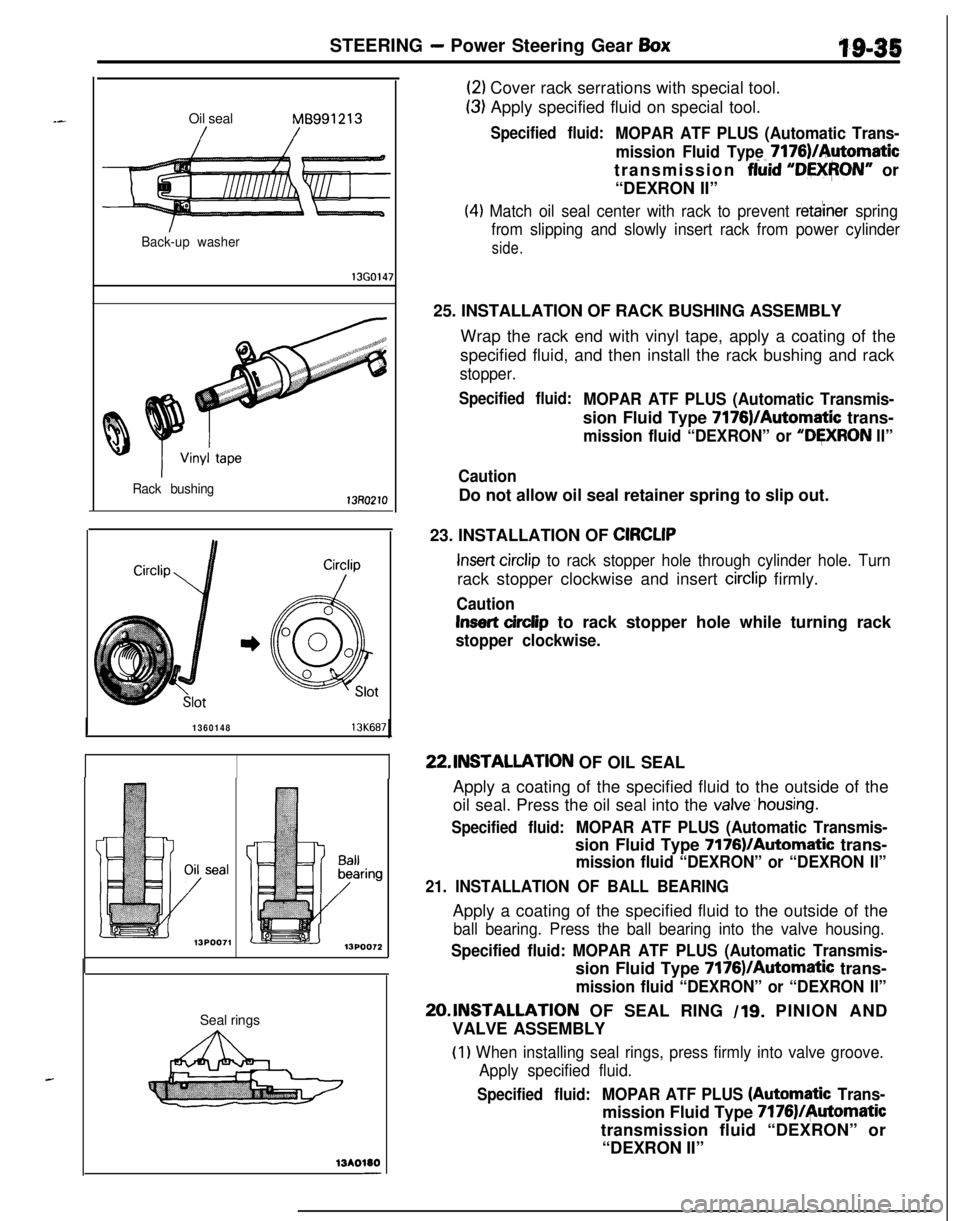 MITSUBISHI ECLIPSE 1991 User Guide STEERING - Power Steering Gear BoxOil sealMB991213
Back-up washer
13G014;
Rack bushing
7
136014813K687Seal rings
13A0110-
(2) Cover rack serrations with special tool.
(3) Apply specified fluid on spec MITSUBISHI ECLIPSE 1991 User Guide STEERING - Power Steering Gear BoxOil sealMB991213
Back-up washer
13G014;
Rack bushing
7
136014813K687Seal rings
13A0110-
(2) Cover rack serrations with special tool.
(3) Apply specified fluid on spec