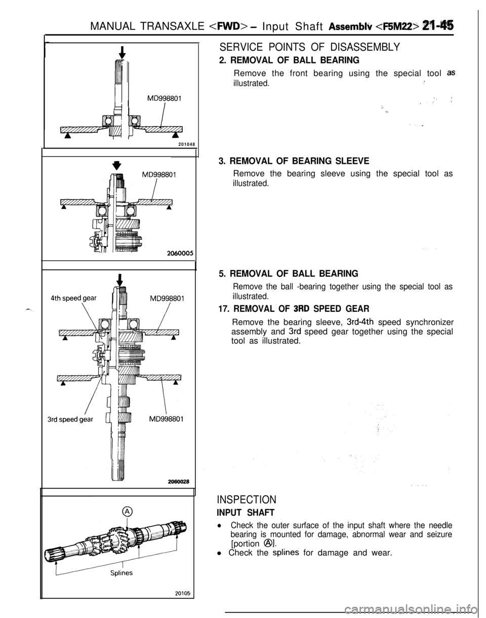 MITSUBISHI ECLIPSE 1991 Service Manual MANUAL TRANSAXLE <FWD> -Input Shaft Assemblir <F5M22> 2145
MD998801
201048SERVICE POINTS OF DISASSEMBLY
2. REMOVAL OF BALL BEARINGRemove the front bearing using the special tool
as
illustrated.:
j, / MITSUBISHI ECLIPSE 1991 Service Manual MANUAL TRANSAXLE <FWD> -Input Shaft Assemblir <F5M22> 2145
MD998801
201048SERVICE POINTS OF DISASSEMBLY
2. REMOVAL OF BALL BEARINGRemove the front bearing using the special tool
as
illustrated.:
j, /