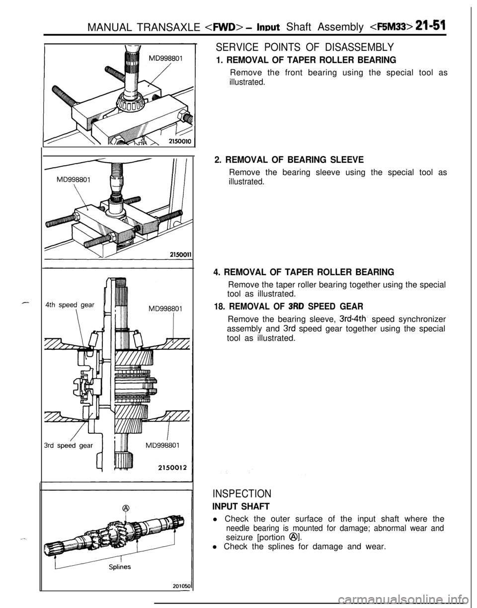 MITSUBISHI ECLIPSE 1991 Service Manual MANUAL TRANSAXLE <FWD> -lnwt Shaft Assembly <F5M33> 21-51
I
2010x-
I. .I
SERVICE POINTS OF DISASSEMBLY
1. REMOVAL OF TAPER ROLLER BEARINGRemove the front bearing using the special tool as
illustrated. MITSUBISHI ECLIPSE 1991 Service Manual MANUAL TRANSAXLE <FWD> -lnwt Shaft Assembly <F5M33> 21-51
I
2010x-
I. .I
SERVICE POINTS OF DISASSEMBLY
1. REMOVAL OF TAPER ROLLER BEARINGRemove the front bearing using the special tool as
illustrated.