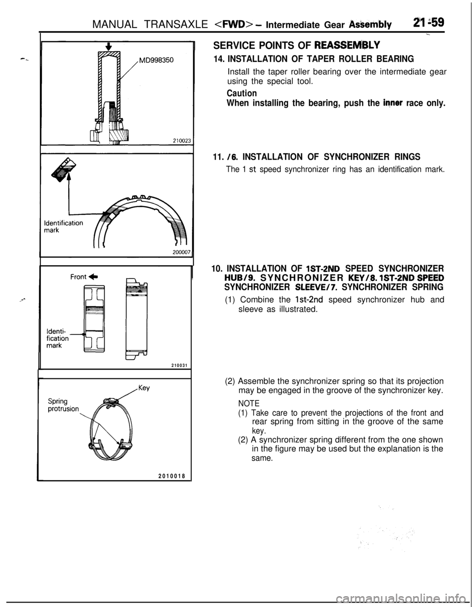 MITSUBISHI ECLIPSE 1991 Owners Guide MANUAL TRANSAXLE <FWD> - Intermediate Gear AsOembly21 L59
.-_
Front +Identi-fication
mark
210031
Springprotrusion
Key2010018
SERVICE POINTS OF REASSElViBLY
14. INSTALLATION OF TAPER ROLLER BEARINGInst MITSUBISHI ECLIPSE 1991 Owners Guide MANUAL TRANSAXLE <FWD> - Intermediate Gear AsOembly21 L59
.-_
Front +Identi-fication
mark
210031
Springprotrusion
Key2010018
SERVICE POINTS OF REASSElViBLY
14. INSTALLATION OF TAPER ROLLER BEARINGInst
