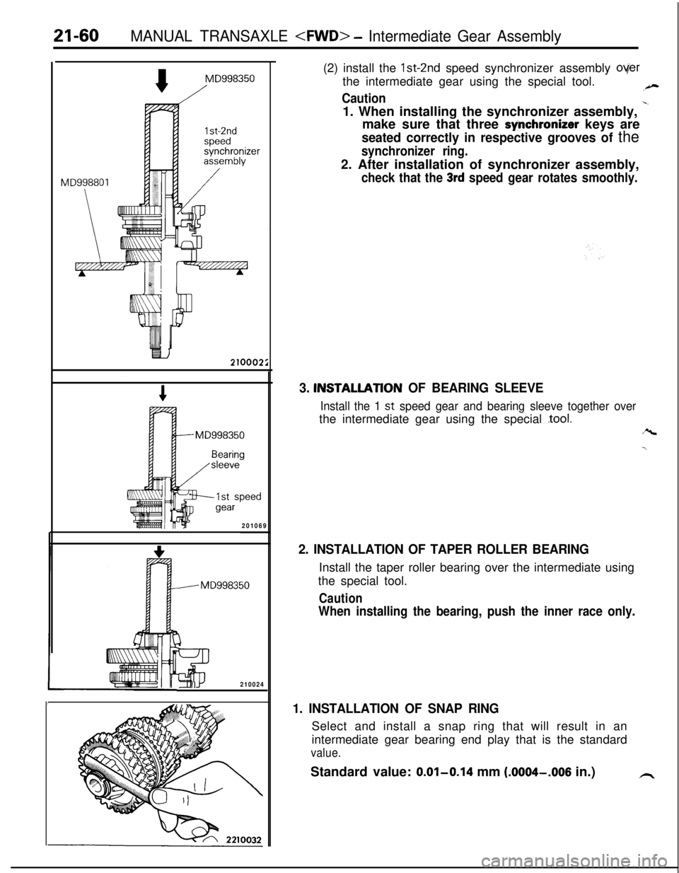 MITSUBISHI ECLIPSE 1991 Owners Guide 21-60MANUAL TRANSAXLE <FWD> - Intermediate Gear Assembly
MD998350
/
1 st-2ndspeedsynchronizerassembly
201069
. MD998350
I
3210024(2) install the Ist-2nd speed synchronizer assembly
overthe intermedia MITSUBISHI ECLIPSE 1991 Owners Guide 21-60MANUAL TRANSAXLE <FWD> - Intermediate Gear Assembly
MD998350
/
1 st-2ndspeedsynchronizerassembly
201069
. MD998350
I
3210024(2) install the Ist-2nd speed synchronizer assembly
overthe intermedia