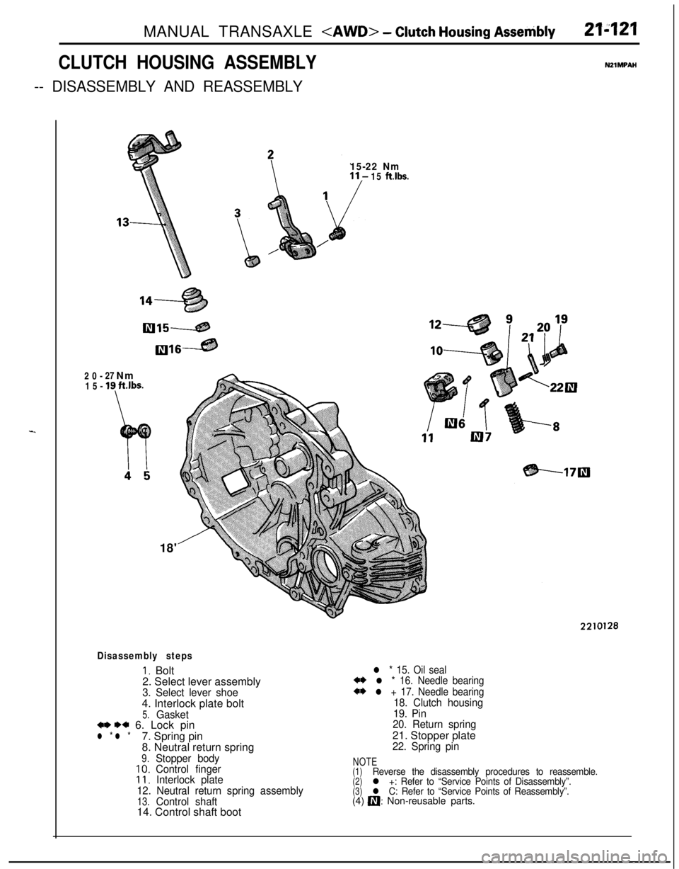 MITSUBISHI ECLIPSE 1991 Workshop Manual MANUAL TRANSAXLE <AWD> - Clutch Housing Assembly21-121
CLUTCH HOUSING ASSEMBLY
-- DISASSEMBLY AND REASSEMBLY
NZlMPAH
-20-27 Nm
15-
19 ft.lbs.
15-22 Nm15 ft.lbs.18
Disassembly steps
I, Bolt
2. Select MITSUBISHI ECLIPSE 1991 Workshop Manual MANUAL TRANSAXLE <AWD> - Clutch Housing Assembly21-121
CLUTCH HOUSING ASSEMBLY
-- DISASSEMBLY AND REASSEMBLY
NZlMPAH
-20-27 Nm
15-
19 ft.lbs.
15-22 Nm15 ft.lbs.18
Disassembly steps
I, Bolt
2. Select
