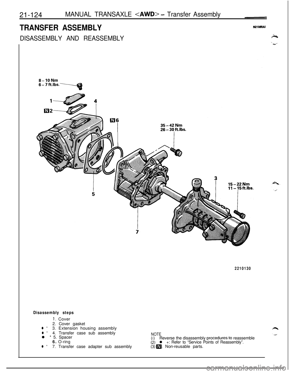 MITSUBISHI ECLIPSE 1991 Service Manual 21-124MANUAL TRANSAXLE <AWD> - Transfer Assembly
TRANSFER ASSEMBLY
DISASSEMBLY AND REASSEMBLY
8-10Nm
6-7ft.‘bs.Y15-22Nm
2210130
Disassembly steps
1. Cover
2. Cover gasket
l *3. Extension housing ass MITSUBISHI ECLIPSE 1991 Service Manual 21-124MANUAL TRANSAXLE <AWD> - Transfer Assembly
TRANSFER ASSEMBLY
DISASSEMBLY AND REASSEMBLY
8-10Nm
6-7ft.‘bs.Y15-22Nm
2210130
Disassembly steps
1. Cover
2. Cover gasket
l *3. Extension housing ass