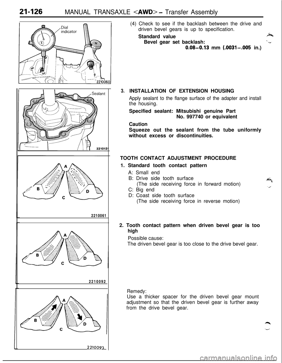 MITSUBISHI ECLIPSE 1991 Service Manual 21-126MANUAL TRANSAXLE <AWD> - Transfer Assembly2210061
2210092
2210093
I
3.(4) Check to see if the backlash between the drive and
driven bevel gears is up to specification.
Standard value
Bevel gear MITSUBISHI ECLIPSE 1991 Service Manual 21-126MANUAL TRANSAXLE <AWD> - Transfer Assembly2210061
2210092
2210093
I
3.(4) Check to see if the backlash between the drive and
driven bevel gears is up to specification.
Standard value
Bevel gear