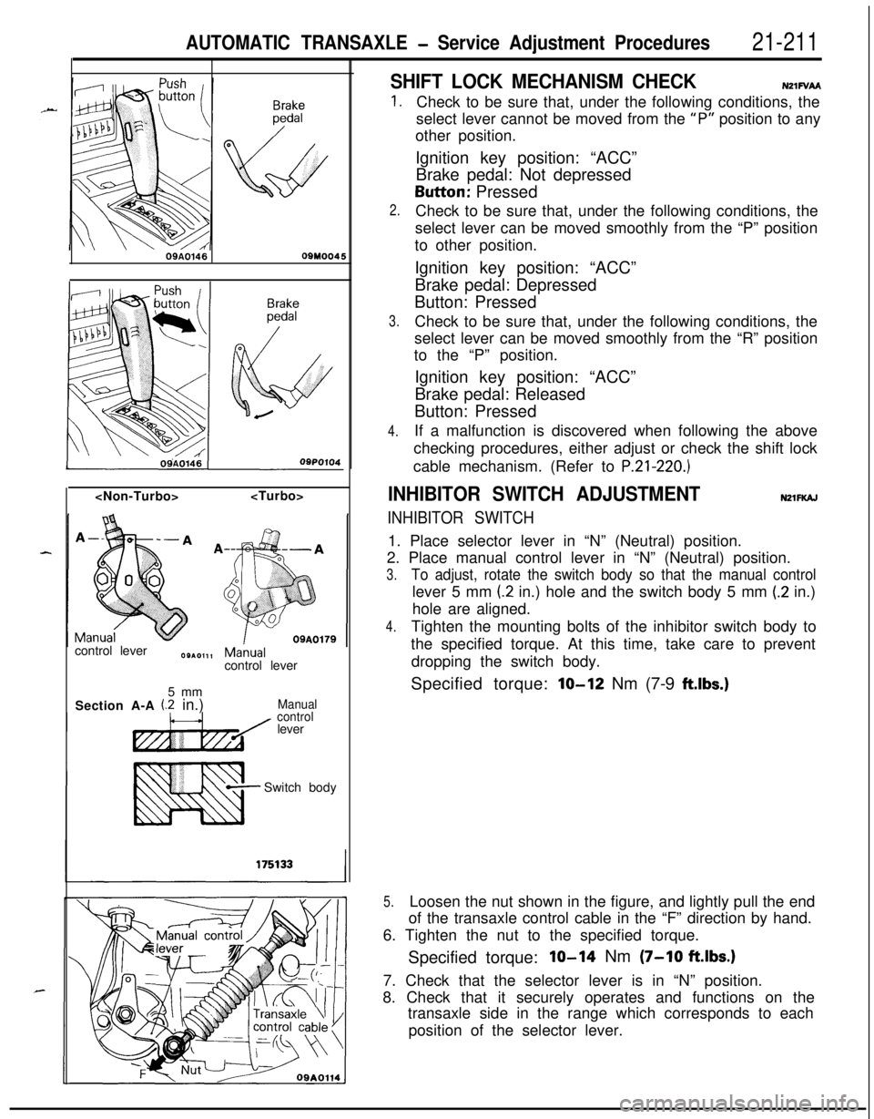 MITSUBISHI ECLIPSE 1991 Workshop Manual AUTOMATIC TRANSAXLE - Service Adjustment Procedures21-21109A0146
OQMOO45<Non-Turbo><Turbo>
control lever
control lever
5 mm
Section A-A
(2 in.)Manual
controllever
Switch body
SHIFT LOCK MECHANISM CHE MITSUBISHI ECLIPSE 1991 Workshop Manual AUTOMATIC TRANSAXLE - Service Adjustment Procedures21-21109A0146
OQMOO45<Non-Turbo><Turbo>
control lever
control lever
5 mm
Section A-A
(2 in.)Manual
controllever
Switch body
SHIFT LOCK MECHANISM CHE