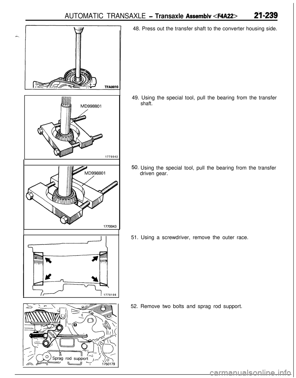 MITSUBISHI ECLIPSE 1991  Service Manual AUTOMATIC TRANSAXLE - Transaxle Assemblv 44A22>21-2391770042
177010648. Press out the transfer shaft to the converter housing side.
49. Using the special tool, pull the bearing from the transfer
shaft
