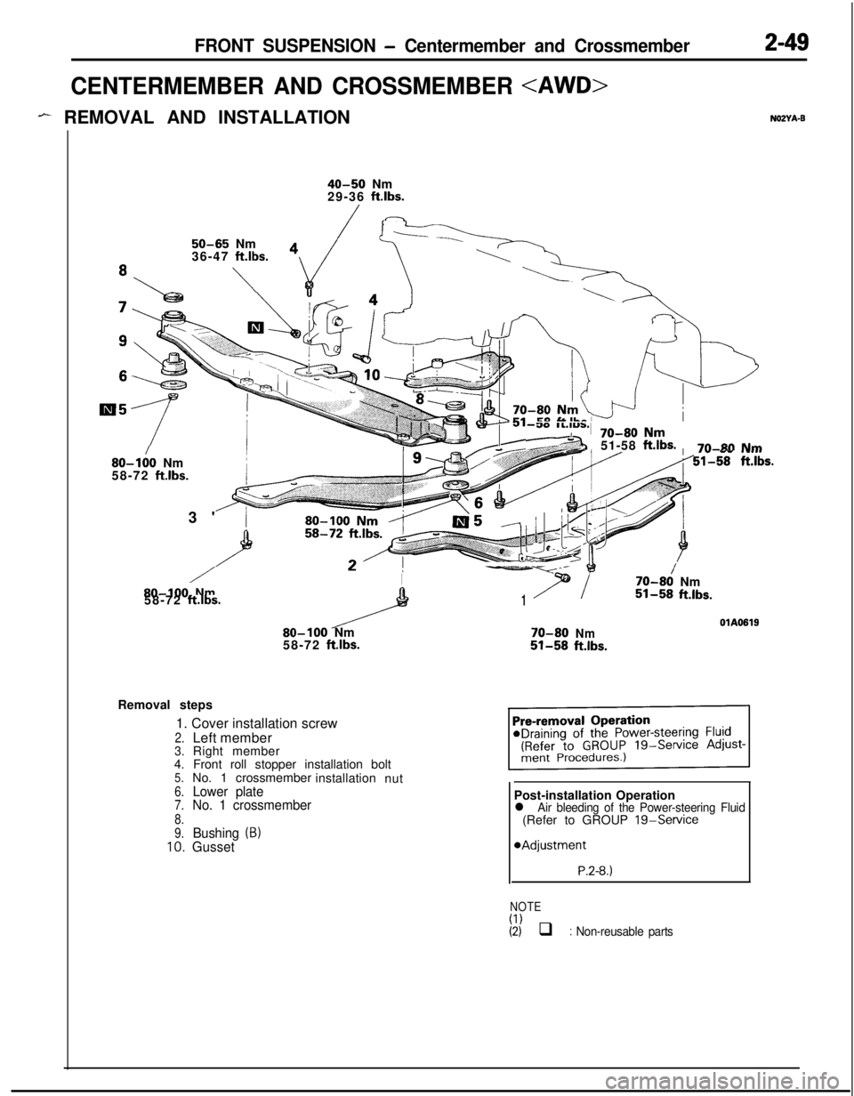 MITSUBISHI ECLIPSE 1991  Service Manual FRONT SUSPENSION - Centermember and Crossmember2-49
CENTERMEMBER AND CROSSMEMBER <AWD>
- REMOVAL AND INSTALLATIONNOZYA-B
40-50 Nm
29-36 ft.lbs.
50-65 Nm
36-47 ft.lbs.
\
80-I:0 Nm
58-72 ft.lbs.3
/I-Y-