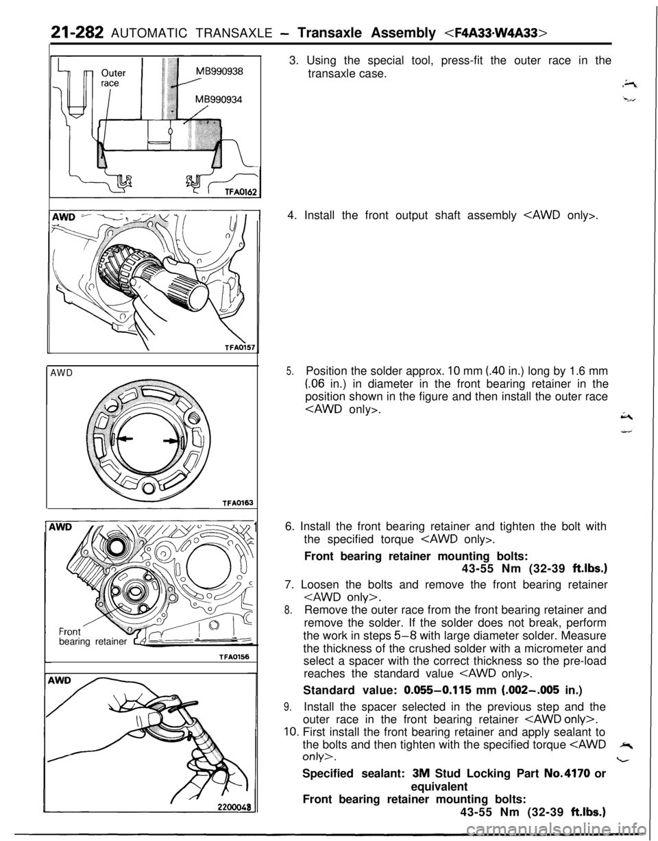 MITSUBISHI ECLIPSE 1991 Service Manual 21-282 AUTOMATIC TRANSAXLE - Transaxle Assembly <F4A33.W4A33>
\TFAOi57
AWDTFAOl63
bearing retainerTFA0156
13. Using the special tool, press-fit the outer race in the
transaxle case.
4. Install the fro MITSUBISHI ECLIPSE 1991 Service Manual 21-282 AUTOMATIC TRANSAXLE - Transaxle Assembly <F4A33.W4A33>
\TFAOi57
AWDTFAOl63
bearing retainerTFA0156
13. Using the special tool, press-fit the outer race in the
transaxle case.
4. Install the fro