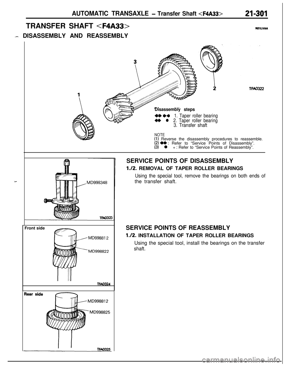 MITSUBISHI ECLIPSE 1991  Service Manual AUTOMATIC TRANSAXLE - Transfer Shaft <F4A33>21-301TRANSFER SHAFT 
<F4A33>N21LVAA
- DISASSEMBLY AND REASSEMBLY
TFAO322
Disassembly steps
4+ W1. Taper roller bearing
4+ l 2. Taper roller bearing
3. Tran