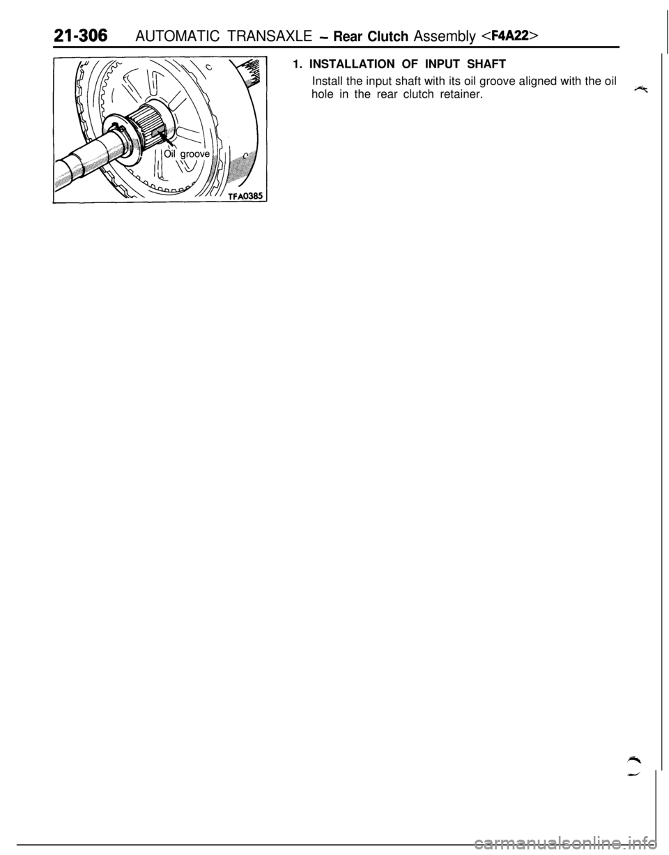 MITSUBISHI ECLIPSE 1991  Service Manual 21-306AUTOMATIC TRANSAXLE - Rear Clutch Assembly <F4A22>1. INSTALLATION OF INPUT SHAFT
Install the input shaft with its oil groove aligned with the oil
hole in the rear clutch retainer.cF 