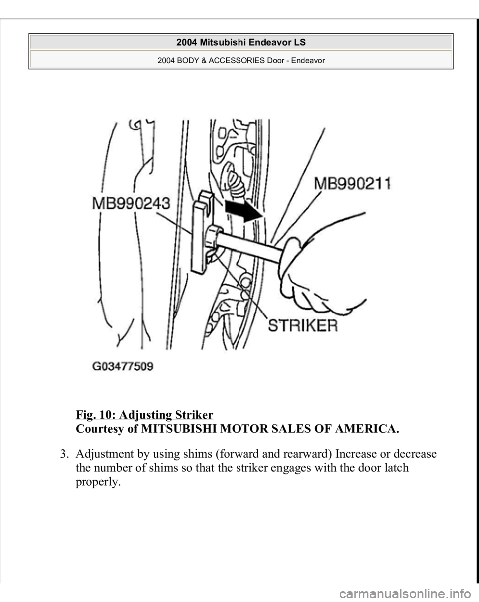 MITSUBISHI ENDEAVOR 2004  Service Repair Manual Fig. 10: Adjusting Striker
 
Courtesy of MITSUBISHI MOTOR SALES OF AMERICA. 
3. Adjustment by using shims (forward and rearward) Increase or decrease 
the number of shims so that the striker engages w