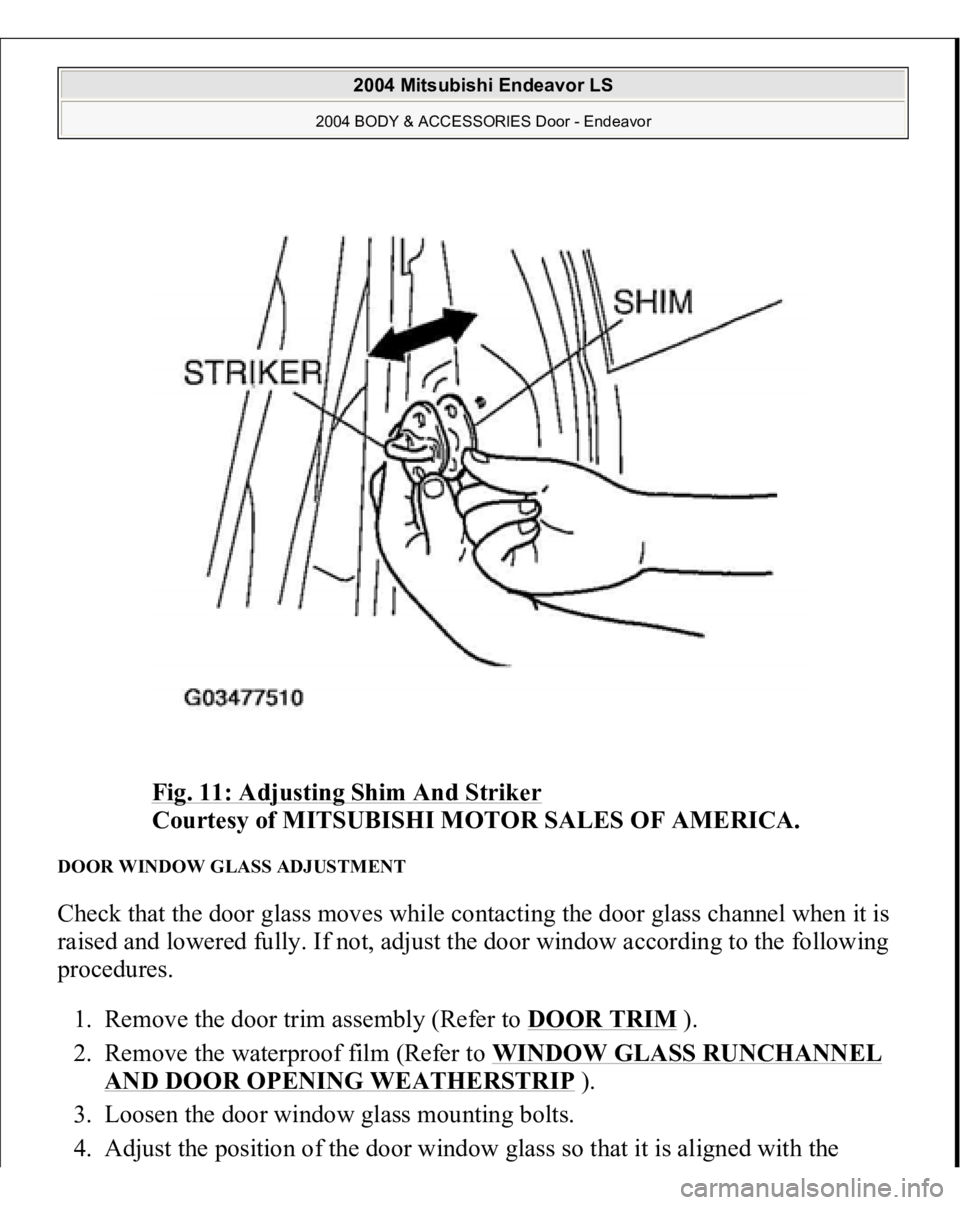 MITSUBISHI ENDEAVOR 2004  Service Repair Manual Fig. 11: Adjusting Shim And Striker
 
Courtesy of MITSUBISHI MOTOR SALES OF AMERICA. 
DOOR WINDOW GLASS ADJUSTMENT Check that the door glass moves while contacting the door glass channel when it is 
r