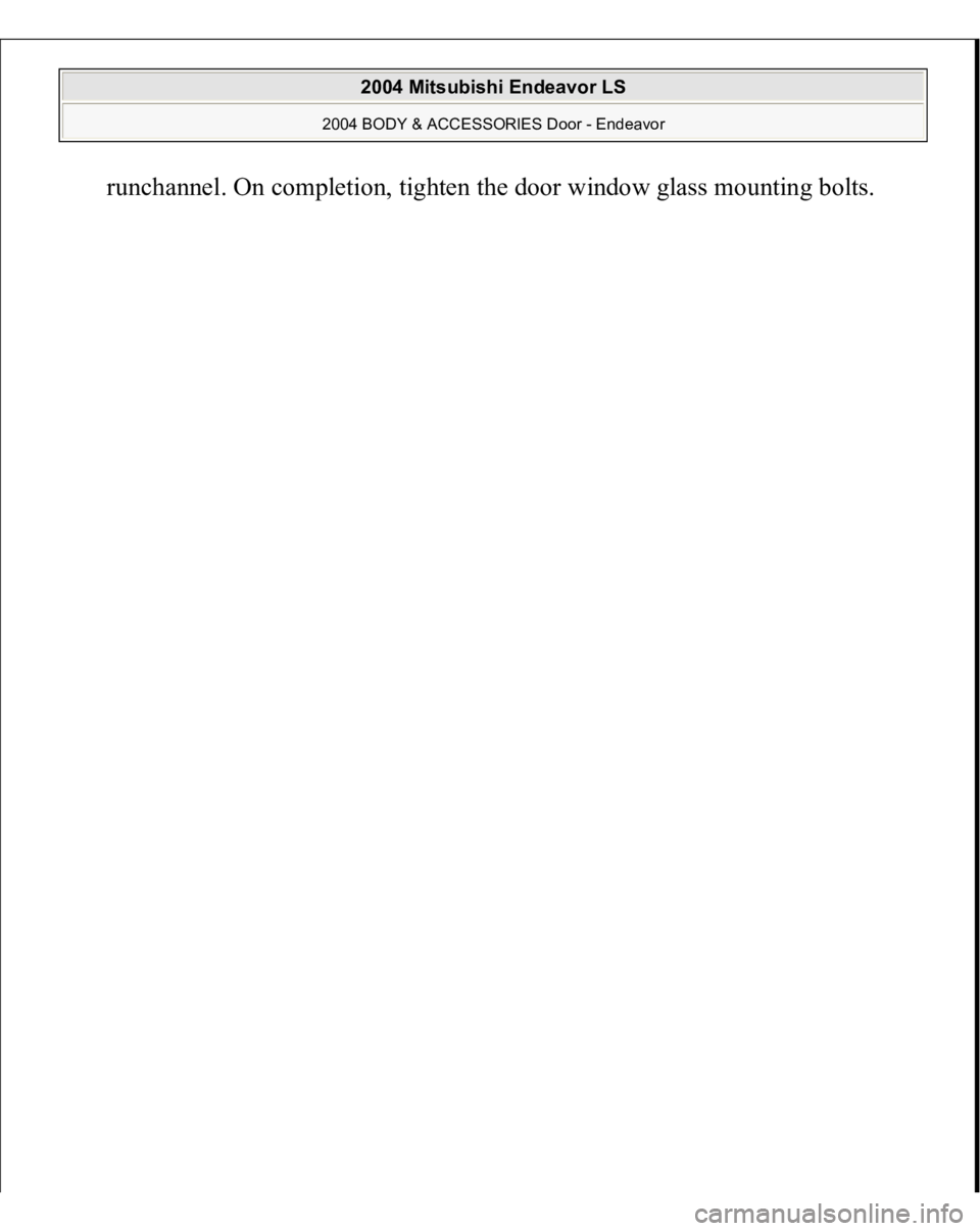 MITSUBISHI ENDEAVOR 2004  Service Repair Manual runchannel. On com
pletion, ti
ghten the door window 
glass mountin
g bolts. 
 
2004 Mitsubishi Endeavor LS 
2004 BODY & ACCESSORIES Door - Endeavor
   