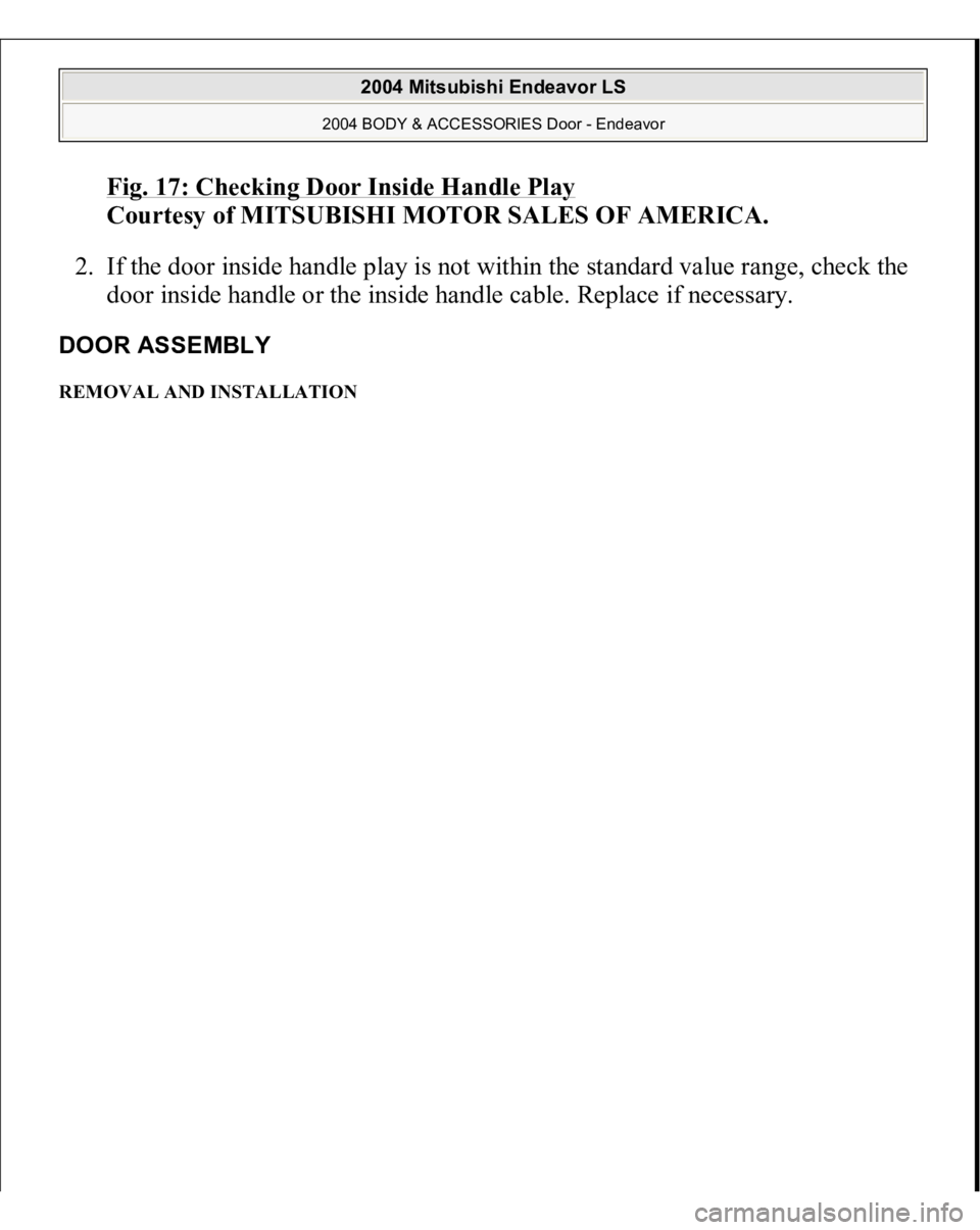 MITSUBISHI ENDEAVOR 2004  Service Repair Manual Fig. 17: Checking Door Inside Handle Pla
y 
Courtesy of MITSUBISHI MOTOR SALES OF AMERICA. 
2. If the door inside handle play is not within the standard value range, check the 
door inside handle or t