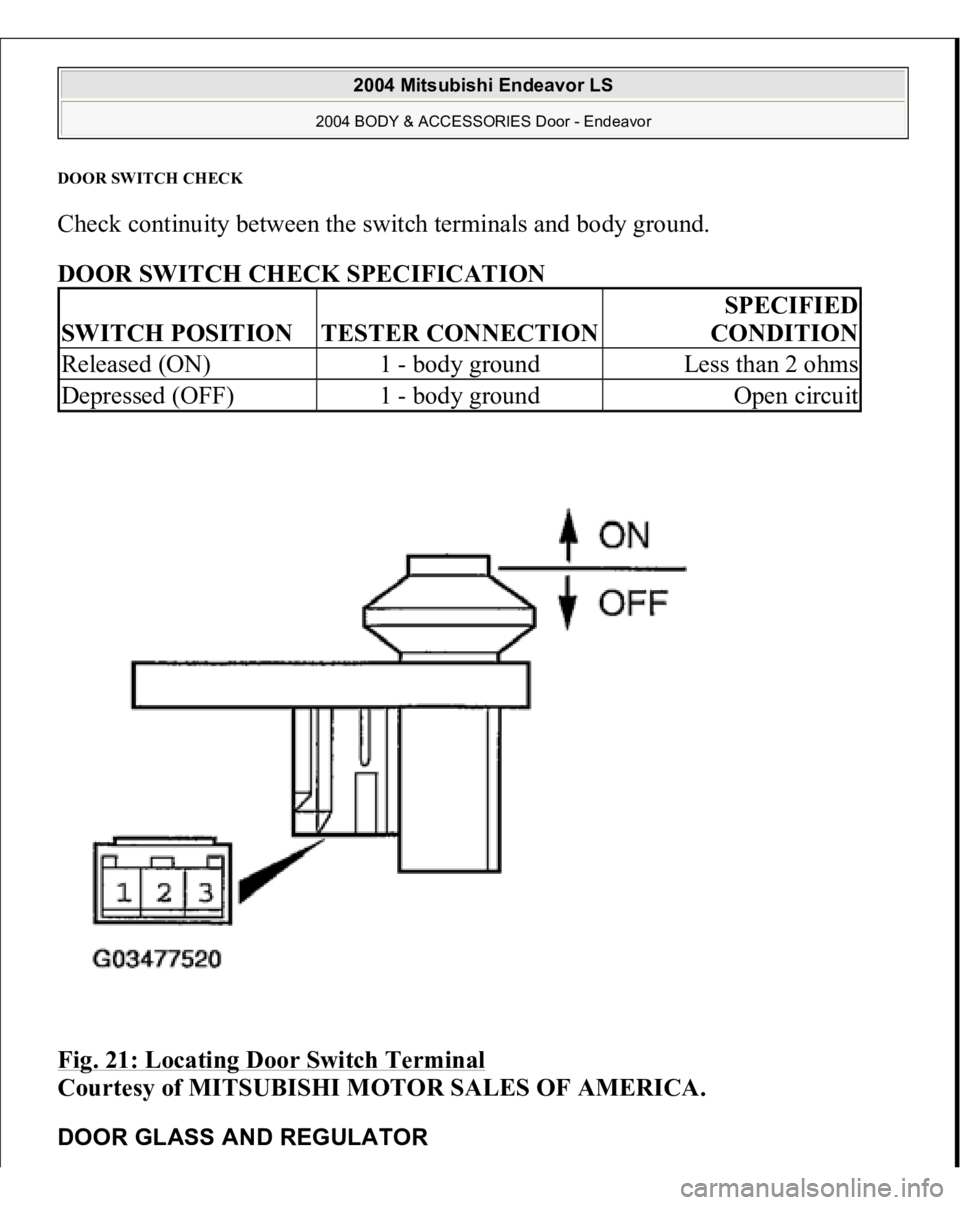 MITSUBISHI ENDEAVOR 2004  Service Repair Manual DOOR SWITCH CHEC
K 
Check continuity between the switch terminals and body ground. 
DOOR SWITCH CHECK SPECIFICATION 
Fig. 21: Locating Door Switch Terminal
 
Courtesy of MITSUBISHI MOTOR SALES OF AMER