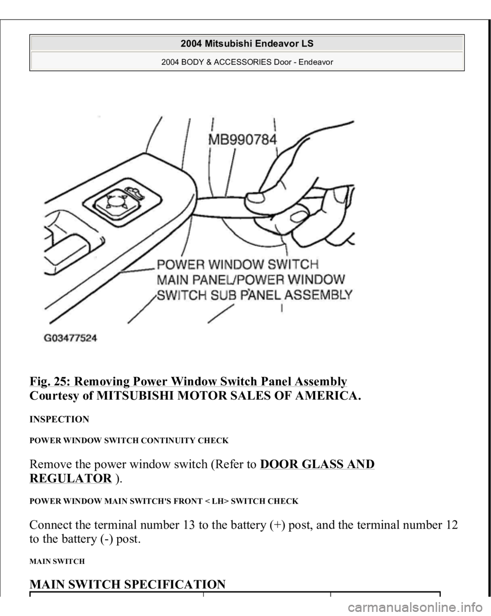 MITSUBISHI ENDEAVOR 2004  Service Repair Manual Fig. 25: Removing Power Window Switch Panel Assembly
 
Courtesy of MITSUBISHI MOTOR SALES OF AMERICA. 
INSPECTION POWER WINDOW SWITCH CONTINUITY CHECK Remove the power window switch (Refer to DOOR GLA
