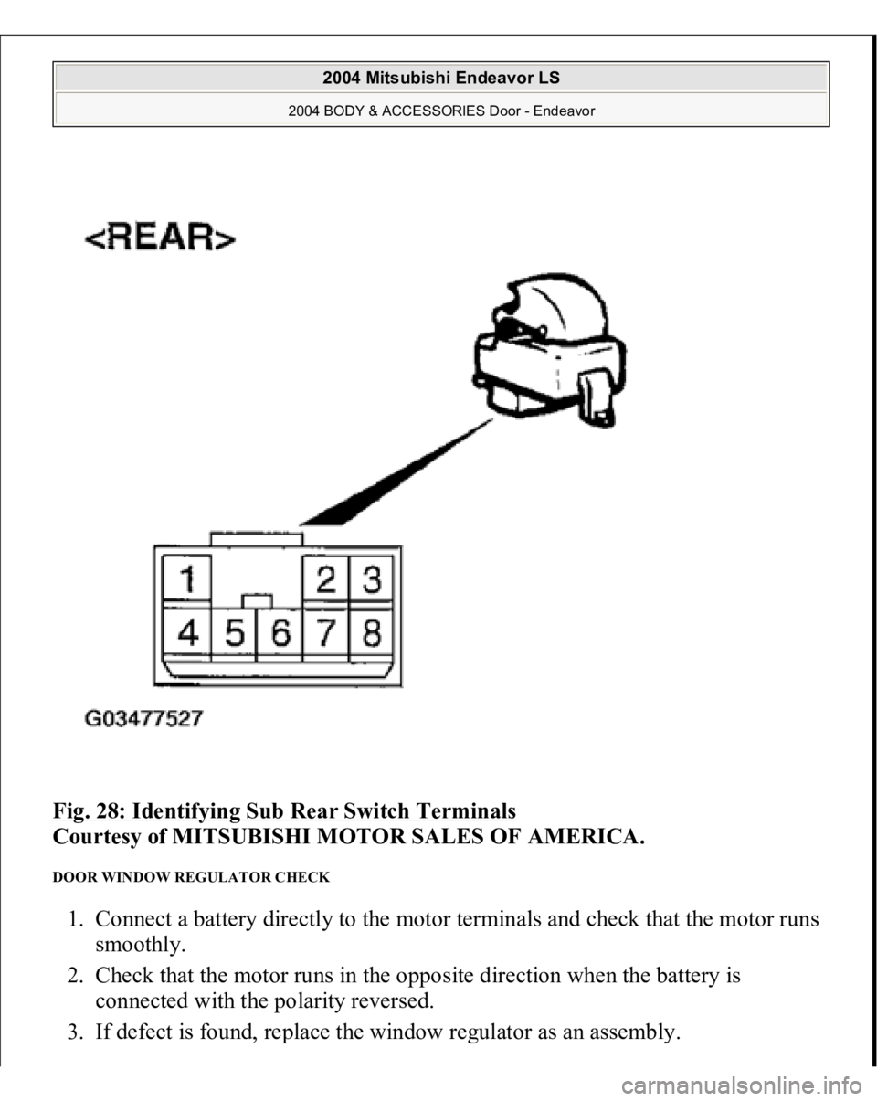 MITSUBISHI ENDEAVOR 2004  Service Repair Manual Fig. 28: Identifying Sub Rear Switch Terminals
 
Courtesy of MITSUBISHI MOTOR SALES OF AMERICA. 
DOOR WINDOW REGULATOR CHECK 1. Connect a battery directly to the motor terminals and check that the mot