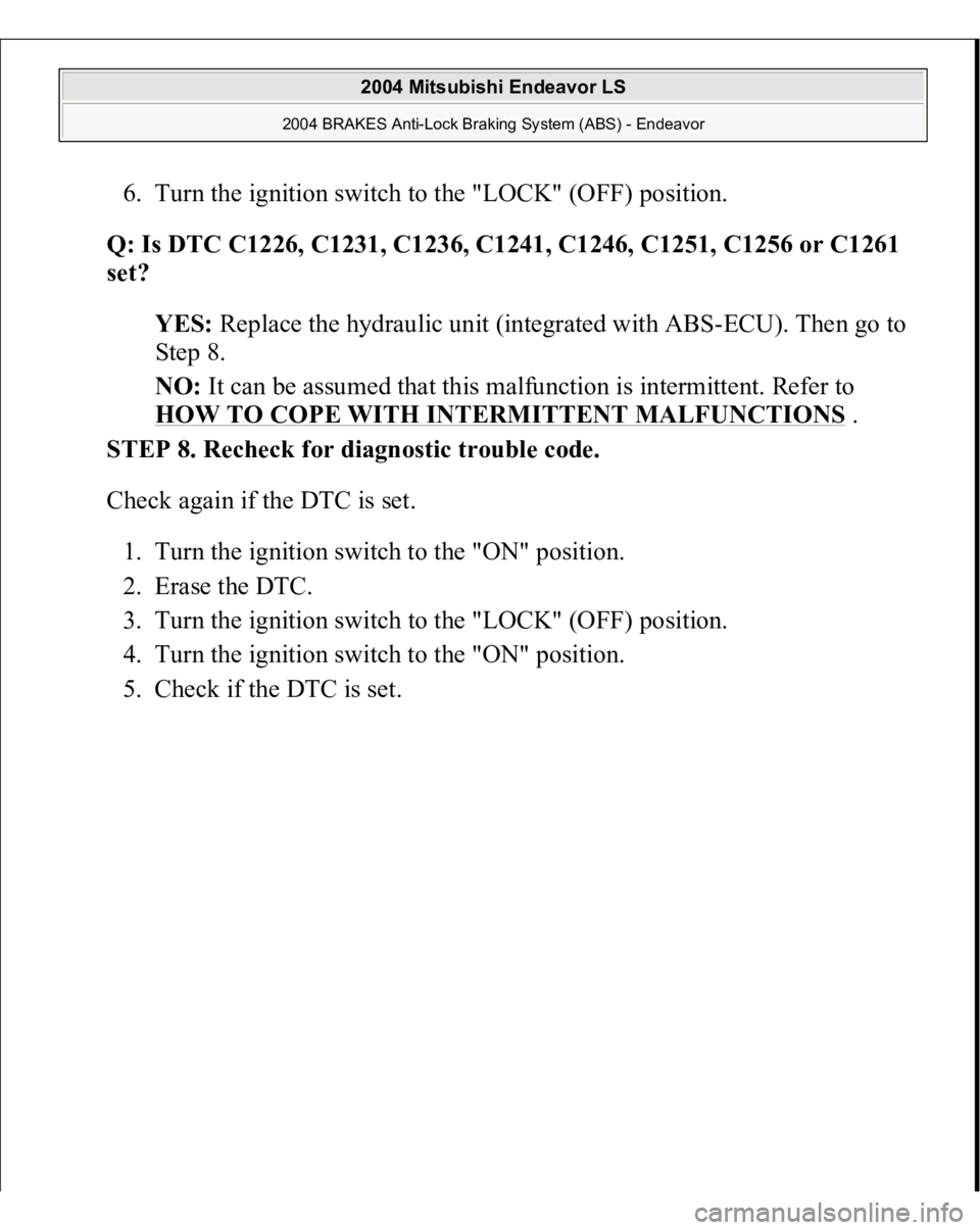 MITSUBISHI ENDEAVOR 2004  Service Repair Manual 6. Turn the ignition switch to the "LOCK" (OFF) position.  
Q: Is DTC C1226, C1231, C1236, C1241, C1246, C1251, C1256 or C1261 
set?  
YES: Replace the hydraulic unit (integrated with ABS-ECU)