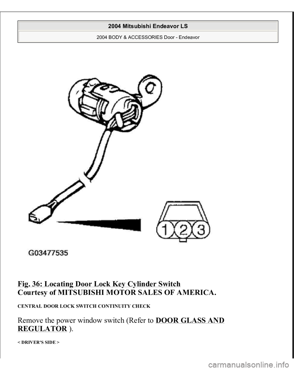 MITSUBISHI ENDEAVOR 2004  Service Repair Manual Fig. 36: Locating Door Lock Key Cylinder Switch
 
Courtesy of MITSUBISHI MOTOR SALES OF AMERICA. 
CENTRAL DOOR LOCK SWITCH CONTINUITY CHECK Remove the power window switch (Refer to DOOR GLASS AND REGU