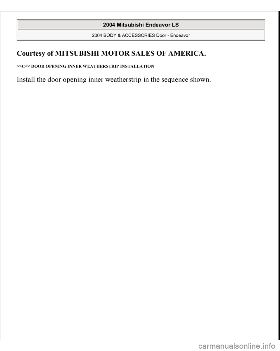 MITSUBISHI ENDEAVOR 2004  Service Repair Manual Courtesy of MITSUBISHI MOTOR SALES OF AMERICA
. 
>>C<< DOOR OPENING INNER WEATHERSTRIP INSTALLATION Install the door o
penin
g inner weatherstri
p in the se
quence shown.
 
2004 Mitsubishi Endeavor LS