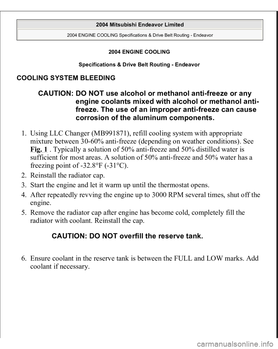 MITSUBISHI ENDEAVOR 2004  Service Repair Manual 2004 ENGINE COOLING 
Specifications & Drive Belt Routing - Endeavor 
COOLING SYSTEM BLEEDING 1. Using LLC Changer (MB991871), refill cooling system with appropriate 
mixture between 30-60% anti-freeze