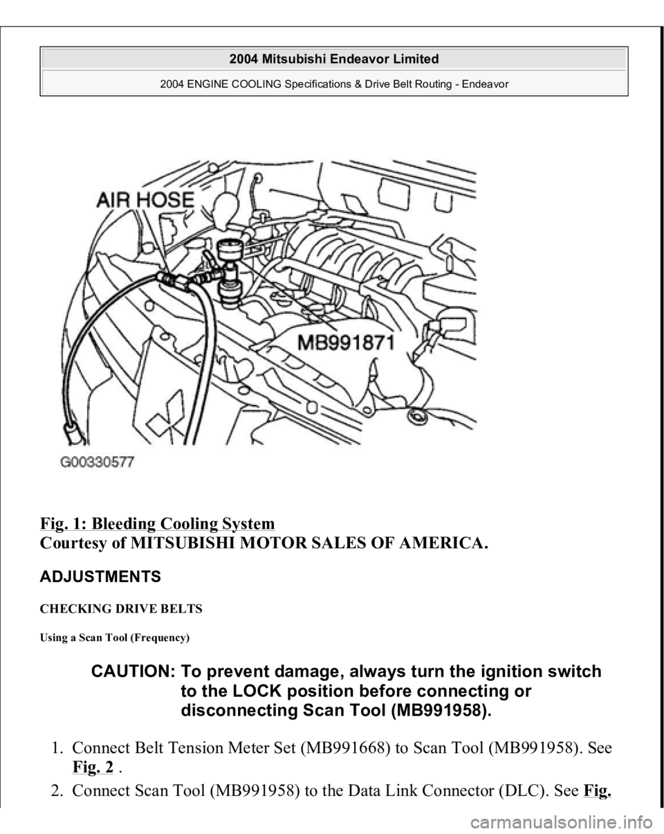 MITSUBISHI ENDEAVOR 2004  Service Repair Manual Fig. 1: Bleeding Cooling System
 
Courtesy of MITSUBISHI MOTOR SALES OF AMERICA. 
ADJUSTMENTS CHECKING DRIVE BELTS Using a Scan Tool (Frequency) 1. Connect Belt Tension Meter Set (MB991668) to Scan To
