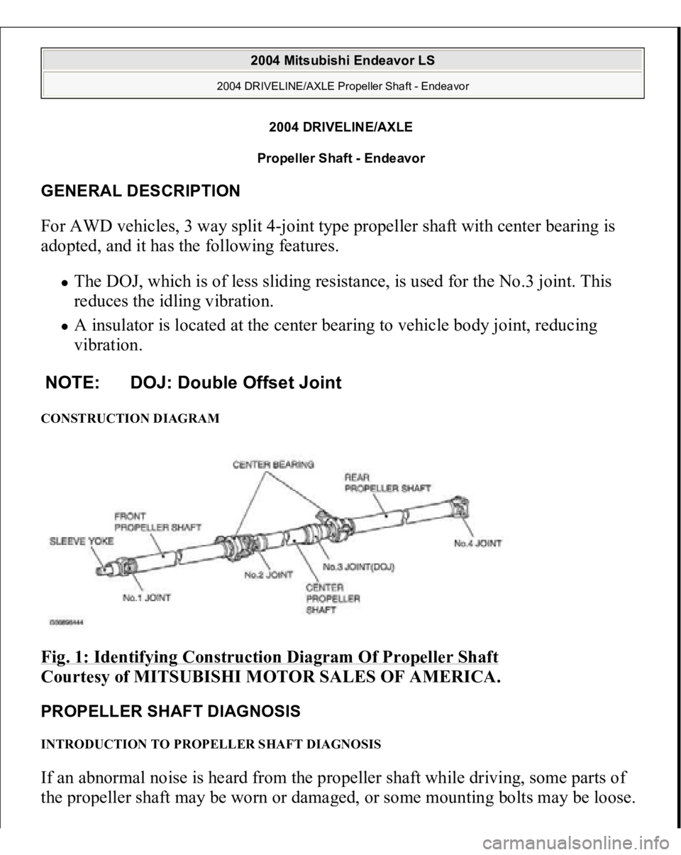 MITSUBISHI ENDEAVOR 2004  Service Repair Manual 2004 DRIVELINE/AXL
E 
Propeller Shaft - Endeavor 
GENERAL DESCRIPTION For AWD vehicles, 3 way split 4-joint type propeller shaft with center bearing is 
adopted, and it has the following features. 
Th