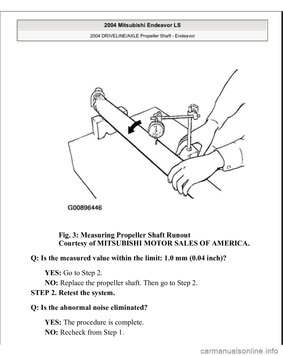 MITSUBISHI ENDEAVOR 2004  Service Repair Manual Fig. 3: Measuring Propeller Shaft Runout
 
Courtesy of MITSUBISHI MOTOR SALES OF AMERICA. 
Q: Is the measured value within the limit: 1.0 mm (0.04 inch)?  
YES: Go to Step 2.  
NO: Replace the propell