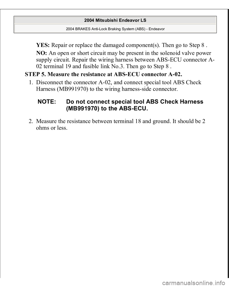 MITSUBISHI ENDEAVOR 2004  Service Repair Manual YES: Repair or replace the damaged component(s). Then go to Step 8 .  
NO: An open or short circuit may be present in the solenoid valve power 
supply circuit. Repair the wiring harness between ABS-EC