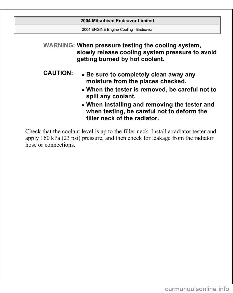MITSUBISHI ENDEAVOR 2004 Service Repair Manual Check that the coolant level is up to the filler neck. Install a radiator tester and
apply 160 kPa (23 psi) pressure, and then check for leakage from the radiator
hose or connections.
WARNING:When MITSUBISHI ENDEAVOR 2004 Service Repair Manual Check that the coolant level is up to the filler neck. Install a radiator tester and
apply 160 kPa (23 psi) pressure, and then check for leakage from the radiator
hose or connections.
WARNING:When