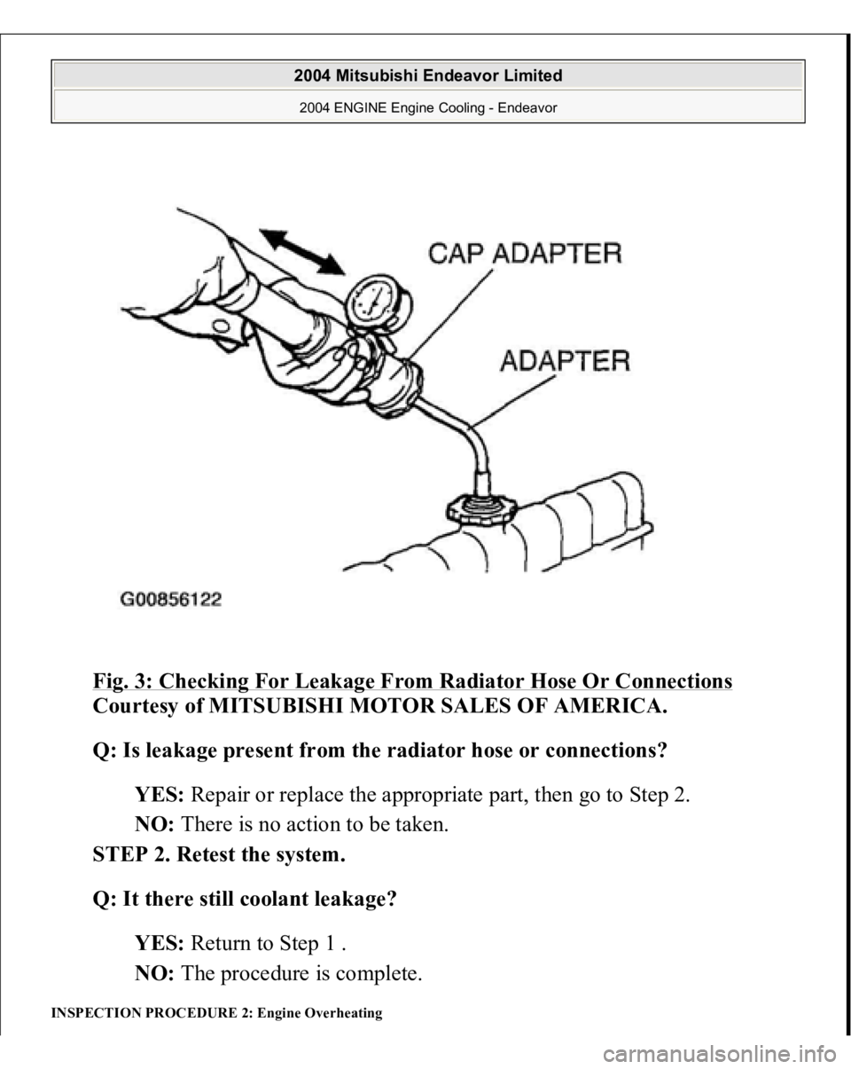 MITSUBISHI ENDEAVOR 2004  Service Repair Manual Fig. 3: Checking For Leakage From Radiator Hose Or Connections
 
Courtesy of MITSUBISHI MOTOR SALES OF AMERICA. 
Q: Is leakage present from the radiator hose or connections?  
YES: Repair or replace t