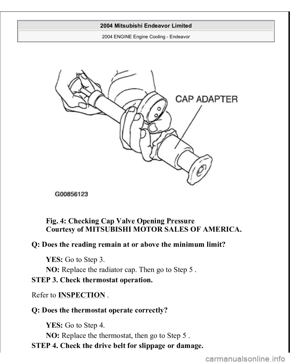 MITSUBISHI ENDEAVOR 2004  Service Repair Manual Fig. 4: Checking Cap Valve Opening Pressure
 
Courtesy of MITSUBISHI MOTOR SALES OF AMERICA. 
Q: Does the reading remain at or above the minimum limit?  
YES: Go to Step 3.  
NO: Replace the radiator 