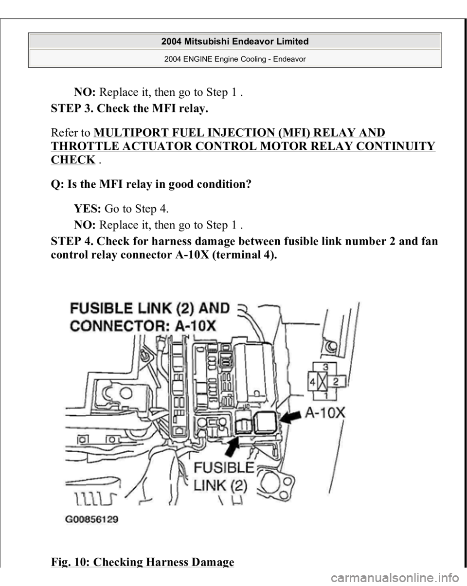 MITSUBISHI ENDEAVOR 2004  Service Repair Manual NO: Replace it, then go to Step 1 .  
STEP 3. Check the MFI relay. 
Refer to MULTIPORT FUEL INJECTION (MFI) RELAY AND 
THROTTLE ACTUATOR CONTROL MOTOR RELAY CONTINUITY CHECK
 . 
Q: Is the MFI relay in