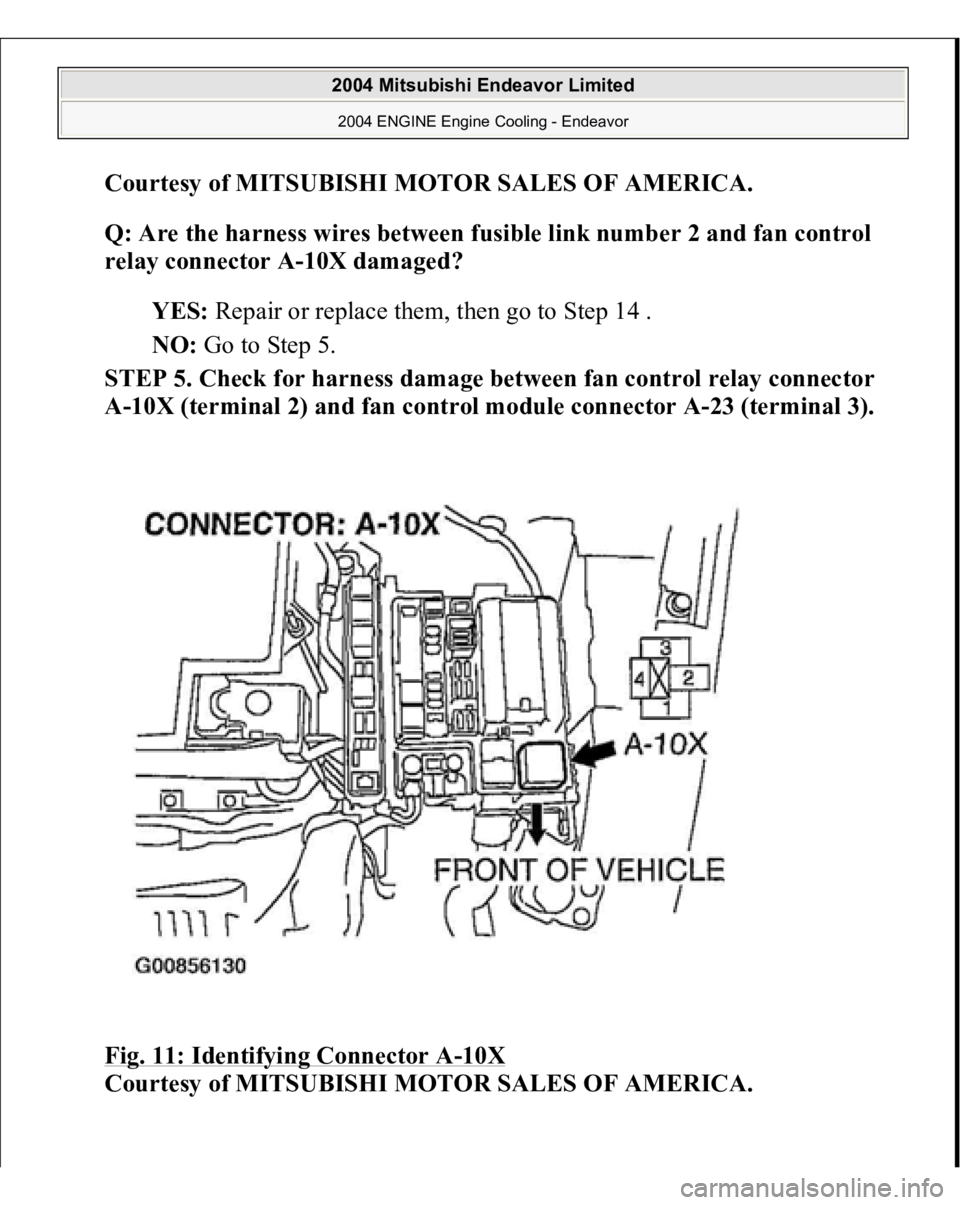 MITSUBISHI ENDEAVOR 2004  Service Repair Manual Courtesy of MITSUBISHI MOTOR SALES OF AMERICA
. 
Q: Are the harness wires between fusible link number 2 and fan control 
relay connector A-10X damaged?  
YES: Repair or replace them, then go to Step 1