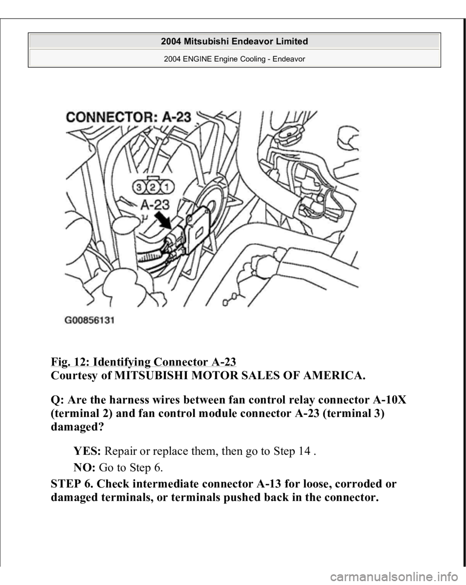 MITSUBISHI ENDEAVOR 2004  Service Repair Manual Fig. 12: Identifying Connector A
-23 
Courtesy of MITSUBISHI MOTOR SALES OF AMERICA. 
Q: Are the harness wires between fan control relay connector A-10X 
(terminal 2) and fan control module connector 