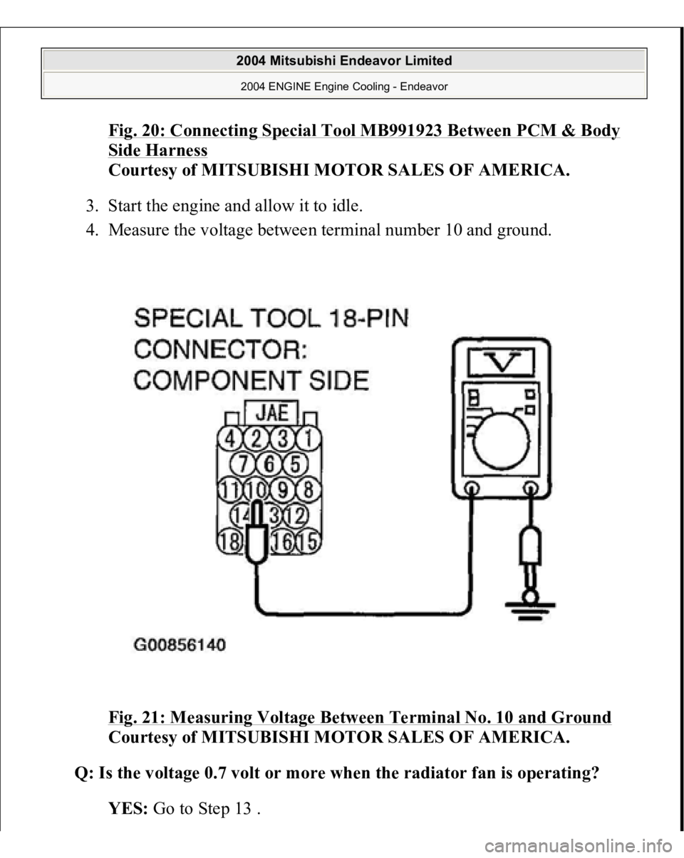 MITSUBISHI ENDEAVOR 2004  Service Repair Manual Fig. 20: Connecting Special Tool MB991923 Between PCM & Body Side Harness
 
Courtesy of MITSUBISHI MOTOR SALES OF AMERICA. 
3. Start the engine and allow it to idle.  
4. Measure the voltage between t