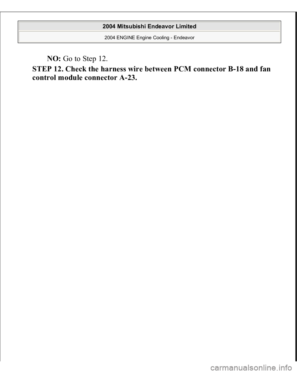 MITSUBISHI ENDEAVOR 2004  Service Repair Manual NO: Go to Step 12.  
STEP 12. Check the harness wire between PCM connector B-18 and fan 
control module connector A-23.
 
2004 Mitsubishi Endeavor Limited 2004 ENGINE Engine Cooling - Endeavor
   