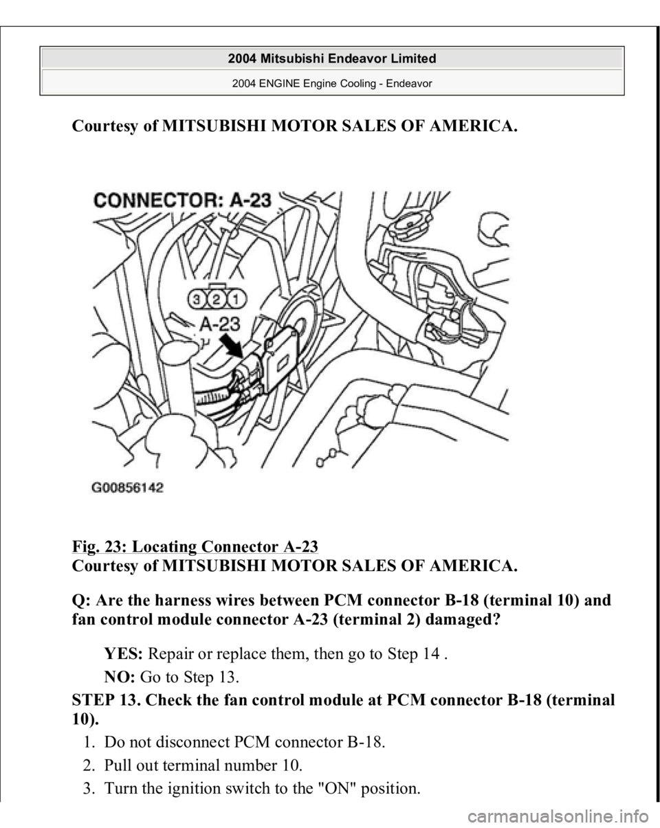 MITSUBISHI ENDEAVOR 2004  Service Repair Manual Courtesy of MITSUBISHI MOTOR SALES OF AMERICA
. 
Fig. 23: Locating Connector A
-23 
Courtesy of MITSUBISHI MOTOR SALES OF AMERICA. 
Q: Are the harness wires between PCM connector B-18 (terminal 10) an