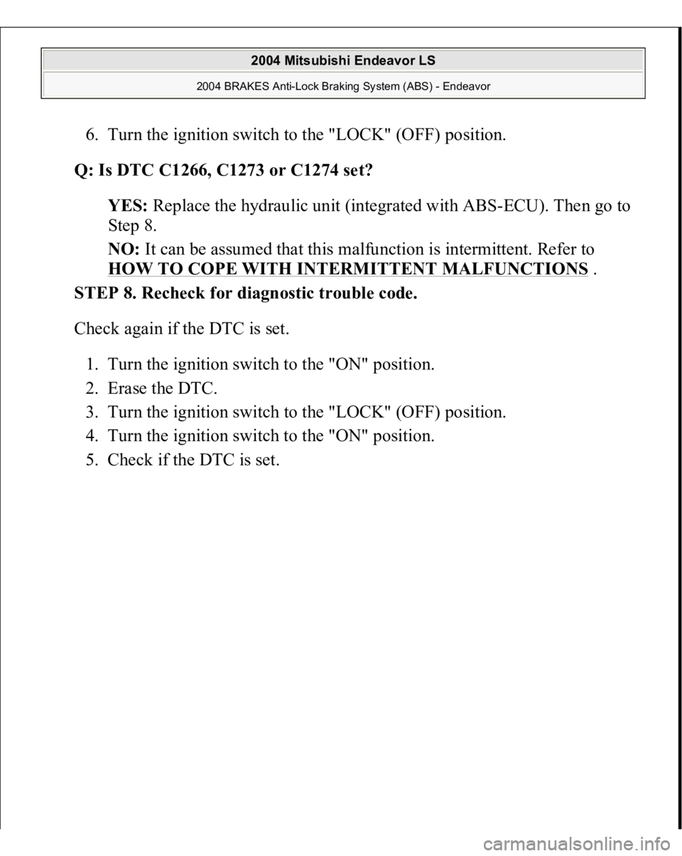 MITSUBISHI ENDEAVOR 2004  Service Repair Manual 6. Turn the ignition switch to the "LOCK" (OFF) position.  
Q: Is DTC C1266, C1273 or C1274 set?  
YES: Replace the hydraulic unit (integrated with ABS-ECU). Then go to 
Step 8.  
NO: It can b