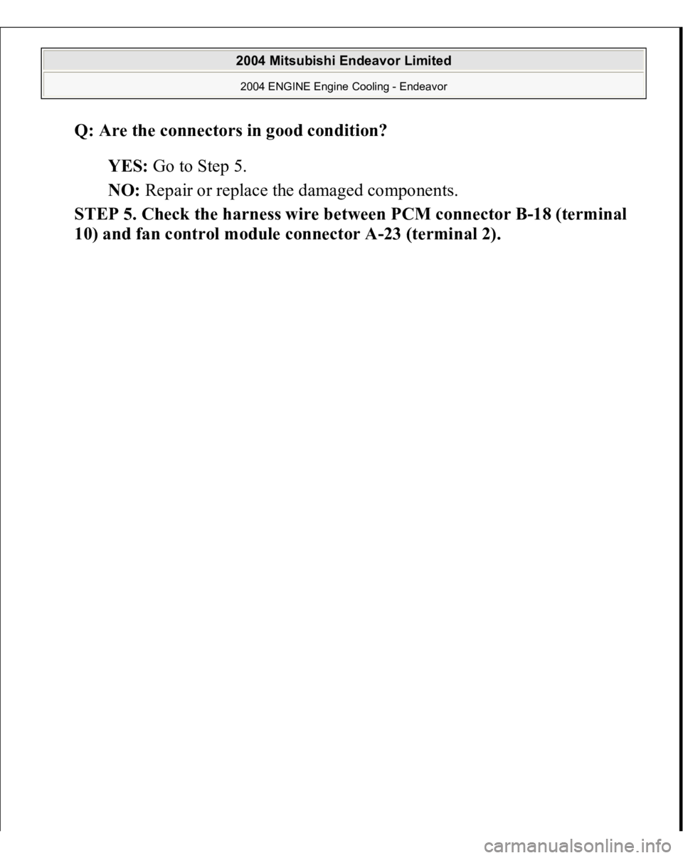 MITSUBISHI ENDEAVOR 2004  Service Repair Manual Q: Are the connectors in good condition?  
YES: Go to Step 5.  
NO: Repair or replace the damaged components.  
STEP 5. Check the harness wire between PCM connector B-18 (terminal 
10) and fan control