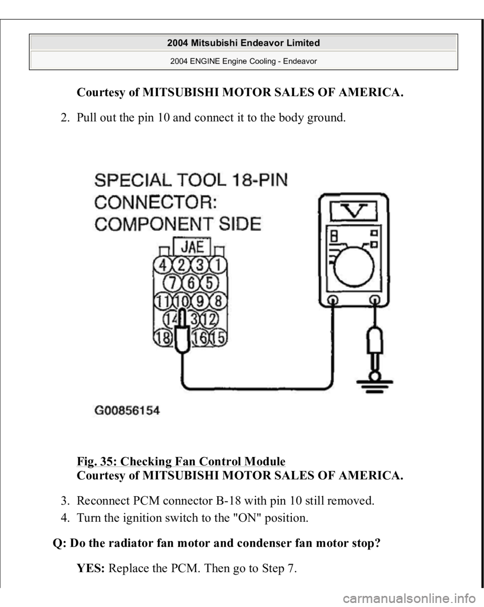 MITSUBISHI ENDEAVOR 2004  Service Repair Manual Courtesy of MITSUBISHI MOTOR SALES OF AMERICA
. 
2. Pull out the pin 10 and connect it to the body ground. 
Fig. 35: Checking Fan Control Module
 
Courtesy of MITSUBISHI MOTOR SALES OF AMERICA. 
3. Re