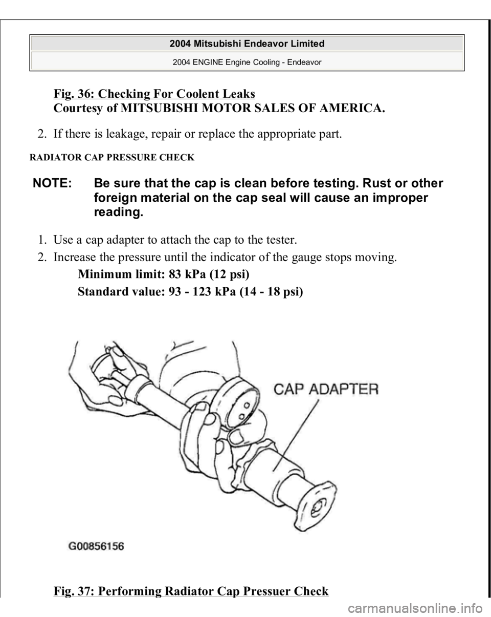MITSUBISHI ENDEAVOR 2004  Service Repair Manual Fig. 36: Checking For Coolent Leak
s 
Courtesy of MITSUBISHI MOTOR SALES OF AMERICA. 
2. If there is leakage, repair or replace the appropriate part.  
RADIATOR CAP PRESSURE CHECK 1. Use a cap adapter