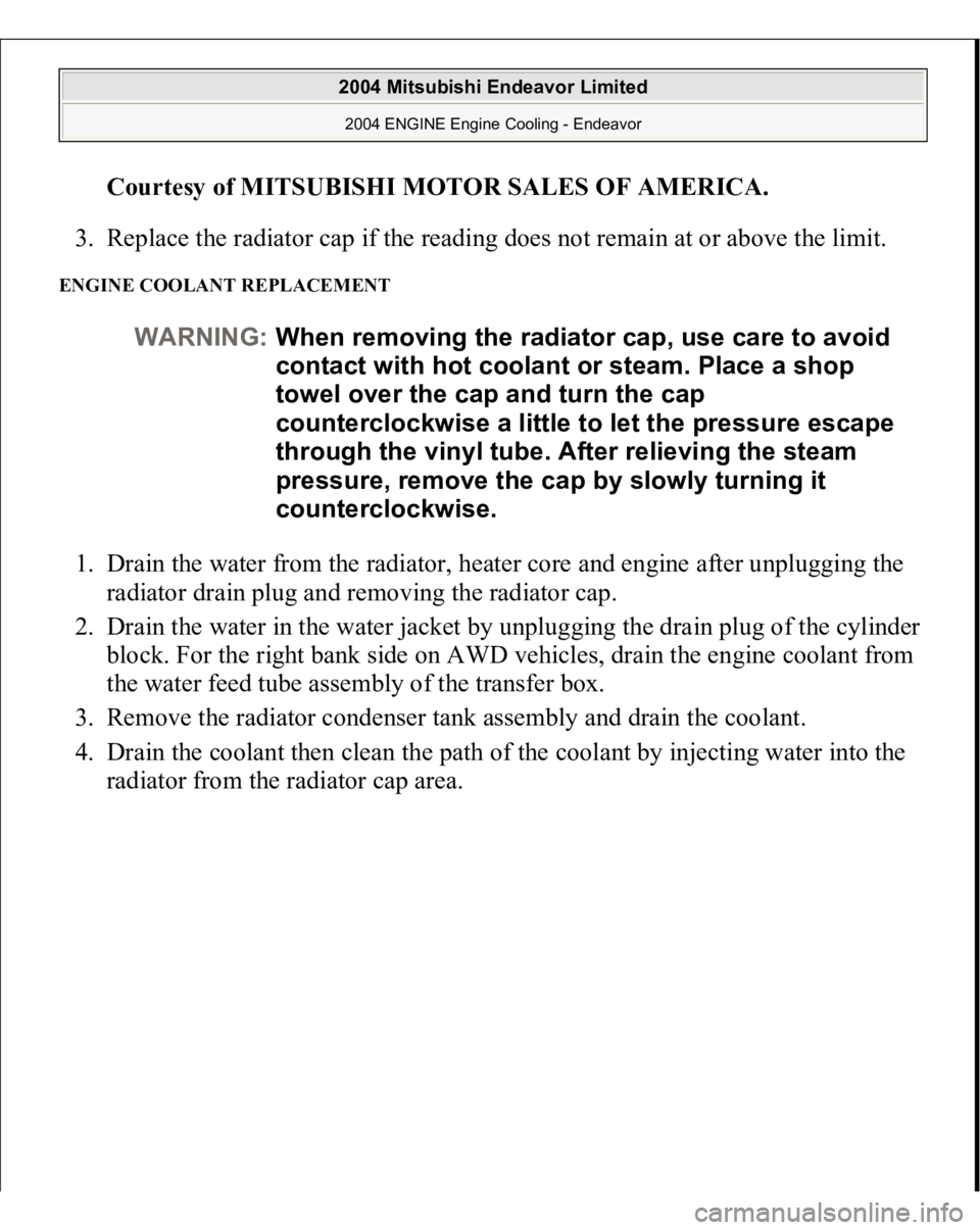 MITSUBISHI ENDEAVOR 2004  Service Repair Manual Courtesy of MITSUBISHI MOTOR SALES OF AMERICA
. 
3. Replace the radiator cap if the reading does not remain at or above the limit.  
ENGINE COOLANT REPLACEMENT 1. Drain the water from the radiator, he