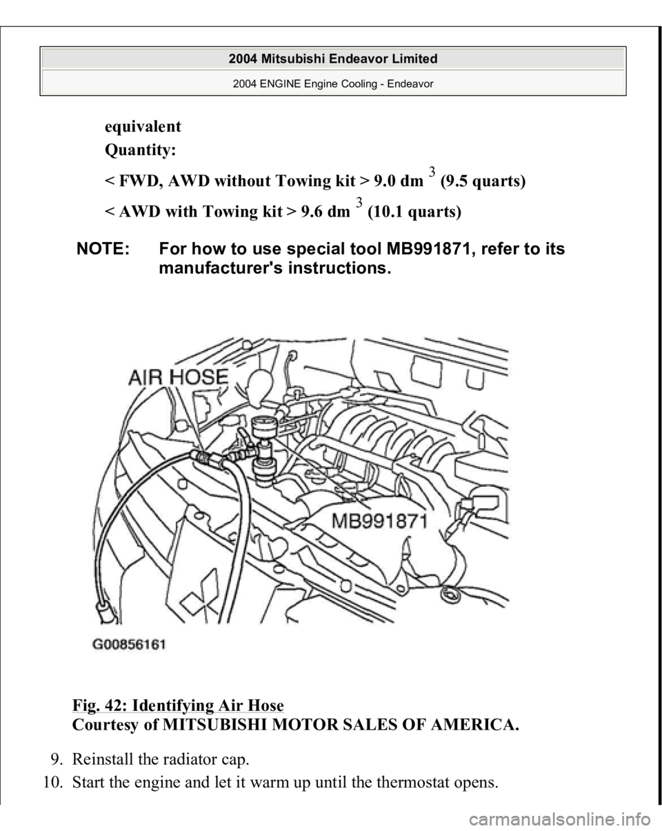 MITSUBISHI ENDEAVOR 2004  Service Repair Manual equivalen
t  
Quantity:  
< FWD, AWD without Towing kit > 9.0 dm 
3 (9.5 quarts)  
< AWD with Towing kit > 9.6 dm 
3 (10.1 quarts)  
Fig. 42: Identifying Air Hose
 
Courtesy of MITSUBISHI MOTOR SALES 