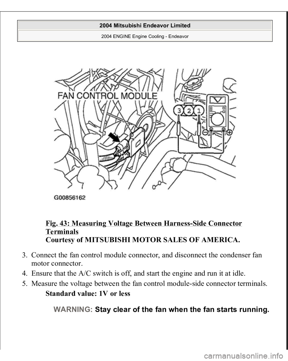 MITSUBISHI ENDEAVOR 2004  Service Repair Manual Fig. 43: Measuring Voltage Between Harness
-Side Connector 
Terminals
 
Courtesy of MITSUBISHI MOTOR SALES OF AMERICA. 
3. Connect the fan control module connector, and disconnect the condenser fan 
m